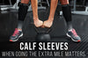 What’s a Calf Sleeve and Why Might I Need One?